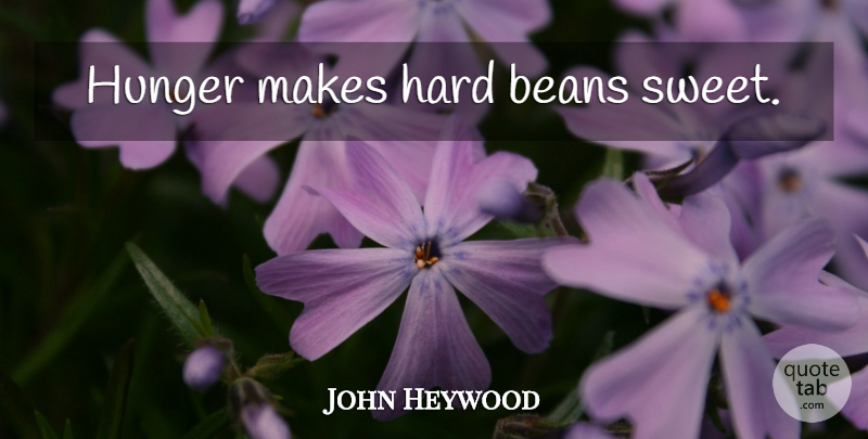 John Heywood Quote About Sweet, Hunger, Beans: Hunger Makes Hard Beans Sweet...