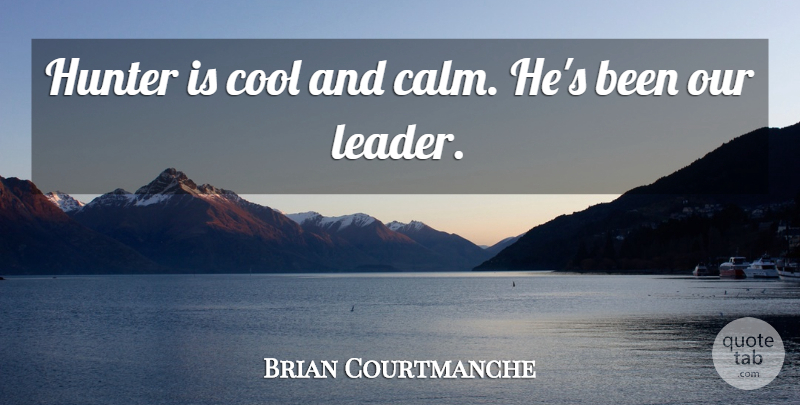 Brian Courtmanche Quote About Cool, Hunter: Hunter Is Cool And Calm...