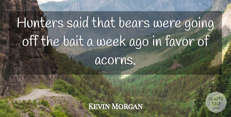 Kevin Morgan Quote About Bait, Bears, Favor, Hunters, Week: Hunters Said That Bears Were...