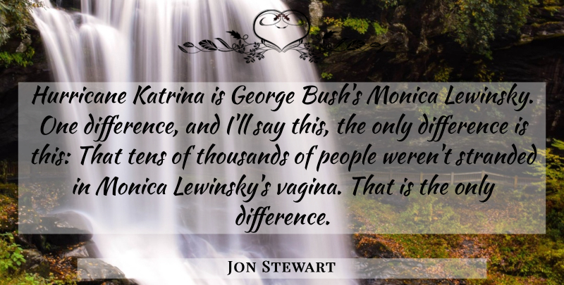 Jon Stewart Quote About Difference, George, Hurricane, Katrina, Monica: Hurricane Katrina Is George Bushs...
