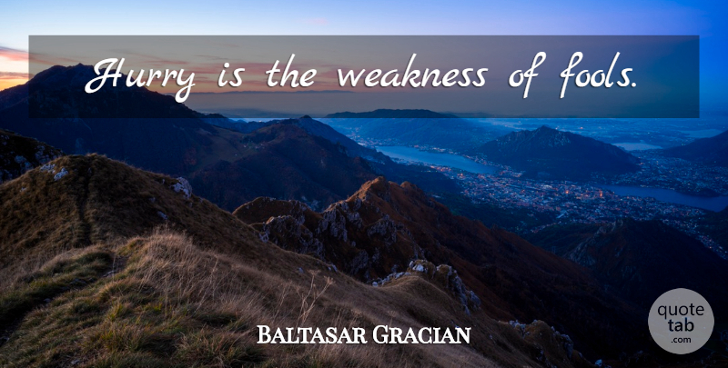 Baltasar Gracian Quote About Fool, Weakness, Action: Hurry Is The Weakness Of...