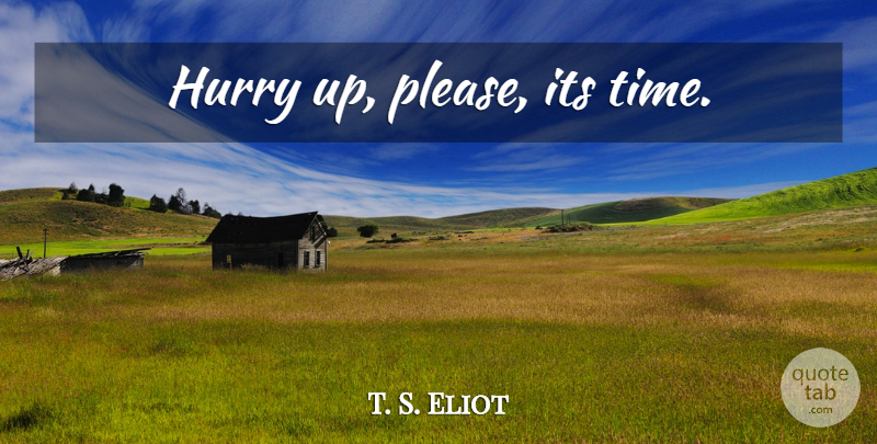 T. S. Eliot Quote About Time, Please: Hurry Up Please Its Time...