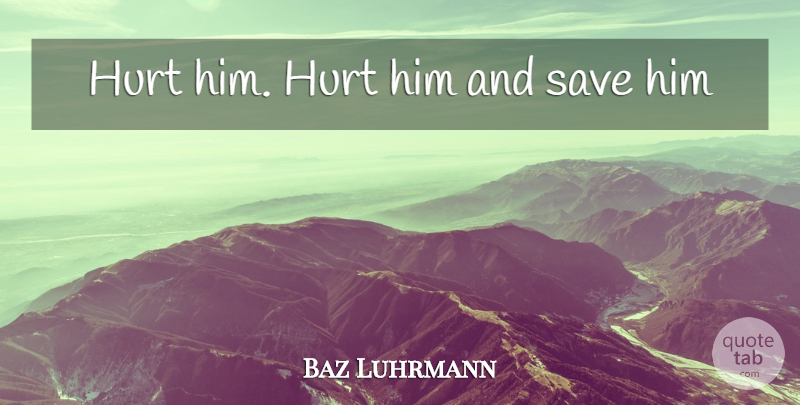 Baz Luhrmann Quote About Hurt, Advice: Hurt Him Hurt Him And...
