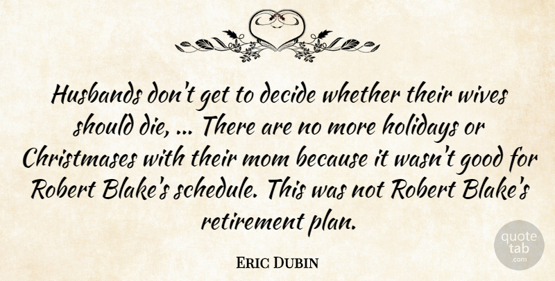 Eric Dubin Quote About Decide, Good, Holidays, Husbands, Mom: Husbands Dont Get To Decide...