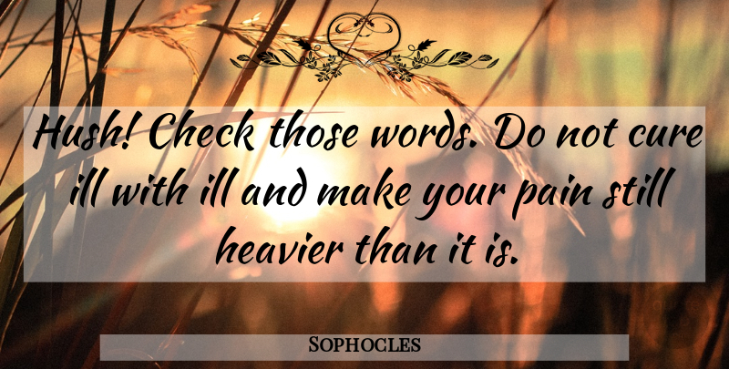 Sophocles Quote About Cure, Greek Poet, Heavier, Ill: Hush Check Those Words Do...