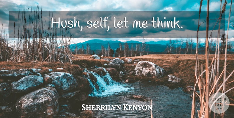 Sherrilyn Kenyon Quote About Thinking, Self, Hush: Hush Self Let Me Think...