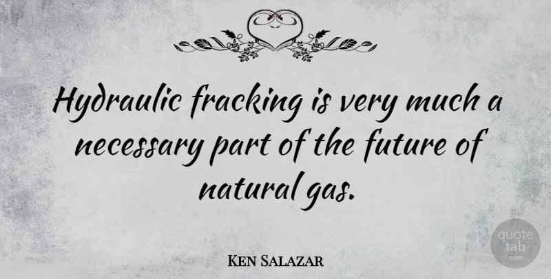 Ken Salazar Quote About Fracking, Natural, Gas: Hydraulic Fracking Is Very Much...
