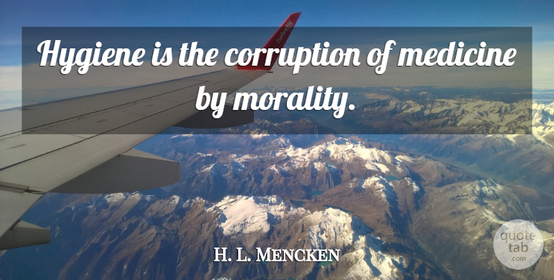 H. L. Mencken Quote About Medicine, Hygiene, Morality: Hygiene Is The Corruption Of...