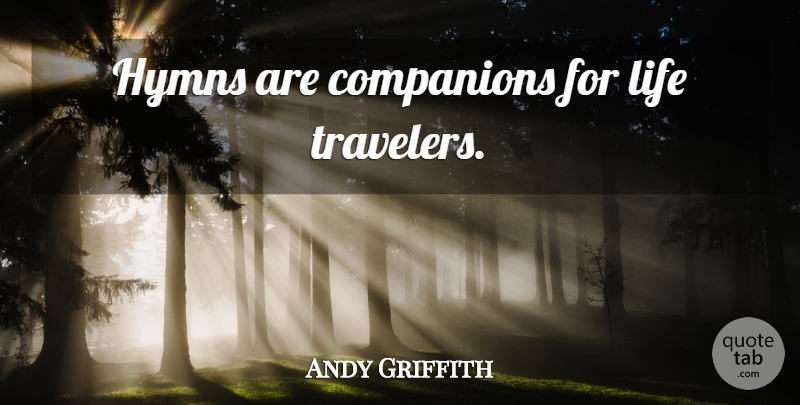 Andy Griffith Quote About Hymns, Companion, Traveler: Hymns Are Companions For Life...