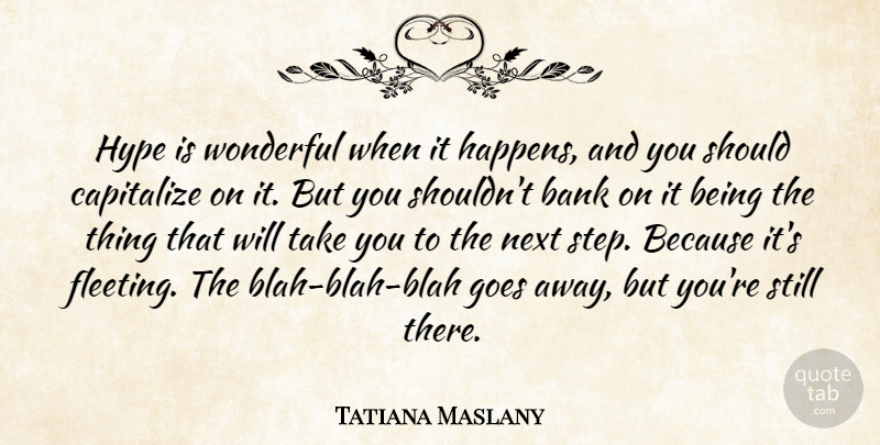 Tatiana Maslany Quote About Bank, Capitalize, Goes, Hype, Next: Hype Is Wonderful When It...