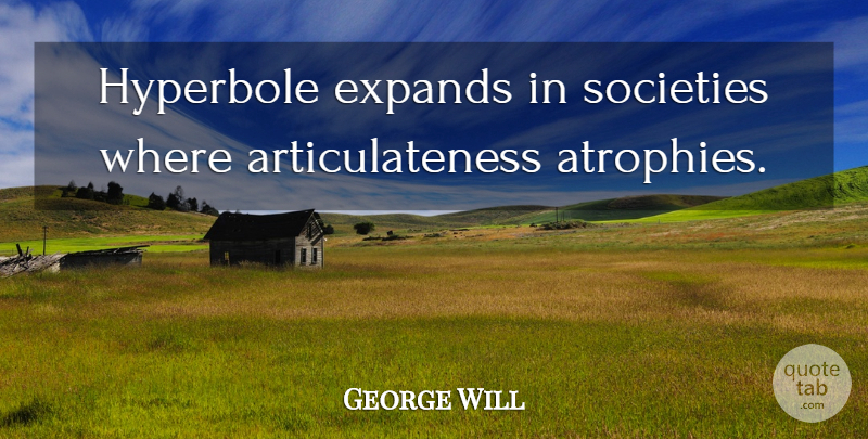 George Will Quote About Society, Hyperbole, Atrophy: Hyperbole Expands In Societies Where...