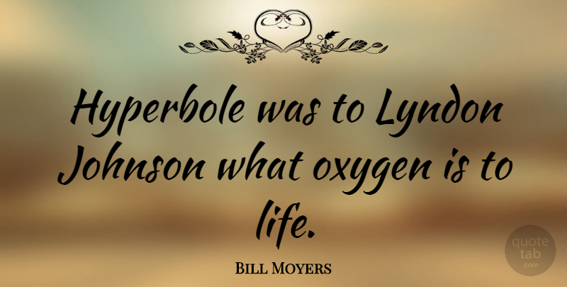 Bill Moyers Quote About Oxygen, Hyperbole, Johnson: Hyperbole Was To Lyndon Johnson...