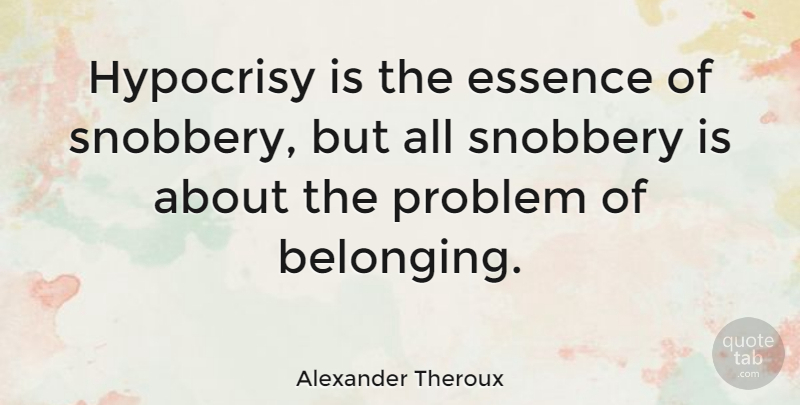 Alexander Theroux Quote About Essence, Hypocrisy, Problem: Hypocrisy Is The Essence Of...