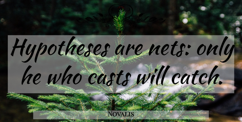 Novalis Quote About Hypothesis, Casts: Hypotheses Are Nets Only He...