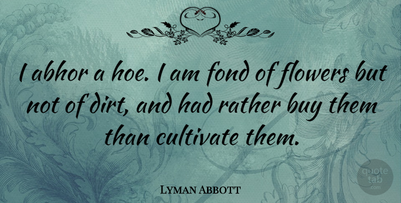 Lyman Abbott Quote About Flower, Hoe, Dirt: I Abhor A Hoe I...