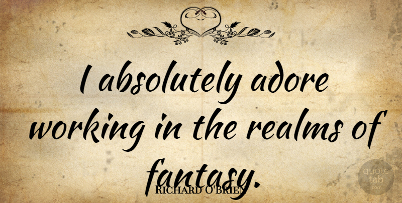 Richard O'Brien Quote About Fantasy, Adore, Realms: I Absolutely Adore Working In...