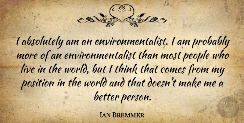 Ian Bremmer Quote About Thinking, People, World: I Absolutely Am An Environmentalist...
