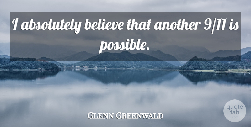 Glenn Greenwald Quote About Believe: I Absolutely Believe That Another...