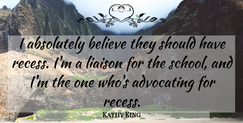 Kathy King Quote About Absolutely, Advocating, Believe: I Absolutely Believe They Should...