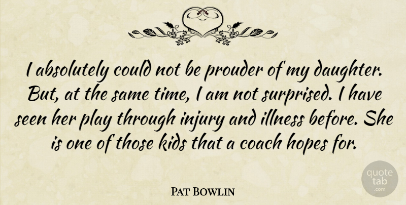 Pat Bowlin Quote About Absolutely, Coach, Hopes, Illness, Injury: I Absolutely Could Not Be...