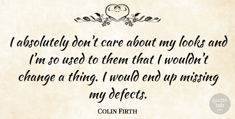 Colin Firth Quote About Missing, Looks, Care: I Absolutely Dont Care About...