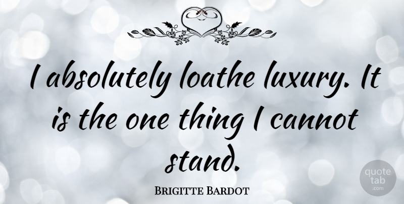 Brigitte Bardot Quote About Fashion, Luxury, One Thing: I Absolutely Loathe Luxury It...