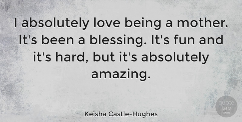 Keisha Castle-Hughes Quote About Mother, Fun, Love Is: I Absolutely Love Being A...