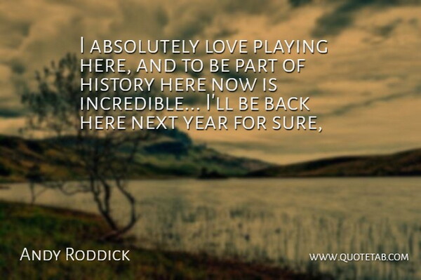 Andy Roddick Quote About Absolutely, History, Love, Next, Playing: I Absolutely Love Playing Here...