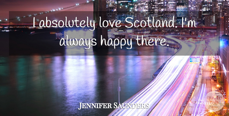 Jennifer Saunders Quote About Absolutely, Love: I Absolutely Love Scotland Im...