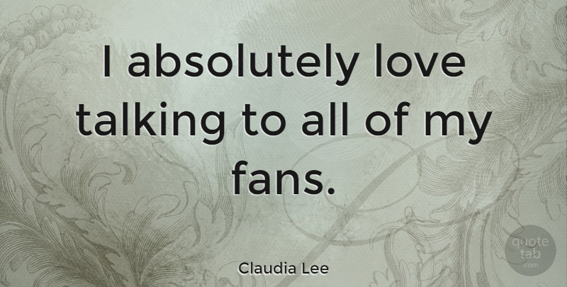 Claudia Lee Quote About Talking, Fans: I Absolutely Love Talking To...