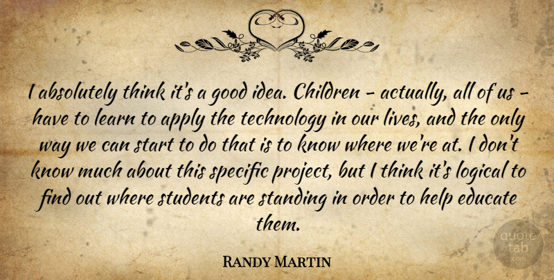 Randy Martin Quote About Absolutely, Apply, Children, Educate, Good: I Absolutely Think Its A...