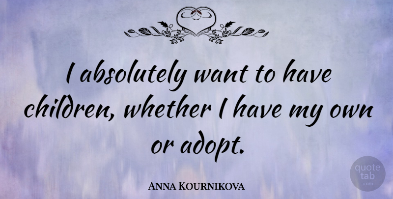 Anna Kournikova Quote About Children, Want, My Own: I Absolutely Want To Have...