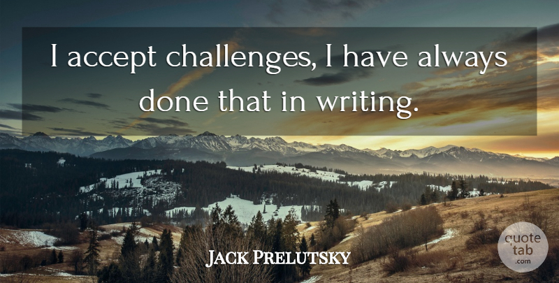 Jack Prelutsky Quote About Writing, Challenges, Done: I Accept Challenges I Have...