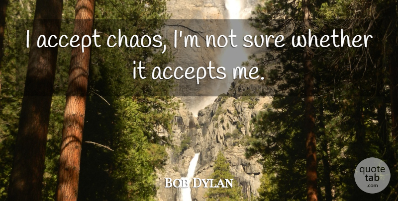 Bob Dylan Quote About Purpose, Chaos, Accepting: I Accept Chaos Im Not...