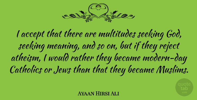 Ayaan Hirsi Ali Quote About Became, Catholics, God, Jews, Multitudes: I Accept That There Are...