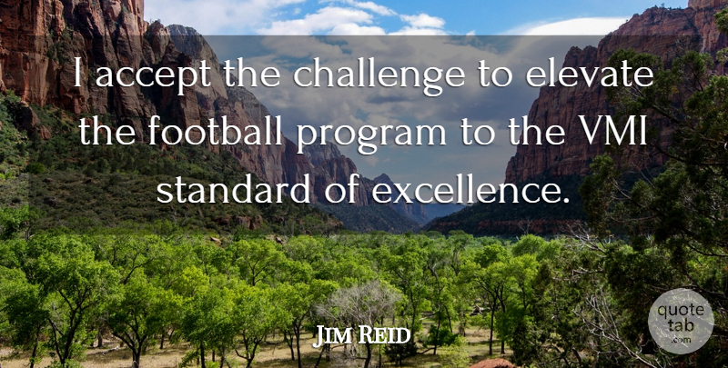 Jim Reid Quote About Accept, Challenge, Elevate, Football, Program: I Accept The Challenge To...