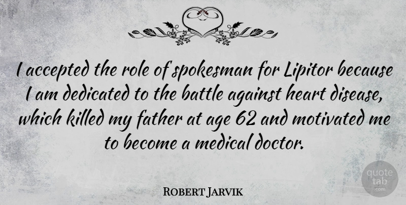 Robert Jarvik Quote About Accepted, Against, Age, Battle, Dedicated: I Accepted The Role Of...
