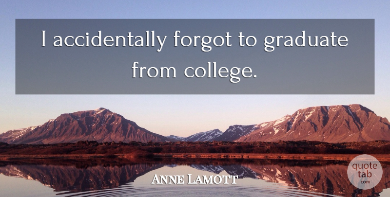 Anne Lamott Quote About College, Graduates: I Accidentally Forgot To Graduate...