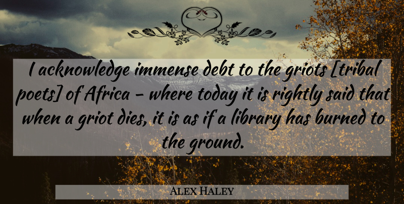 Alex Haley Quote About Library, Today, Debt: I Acknowledge Immense Debt To...