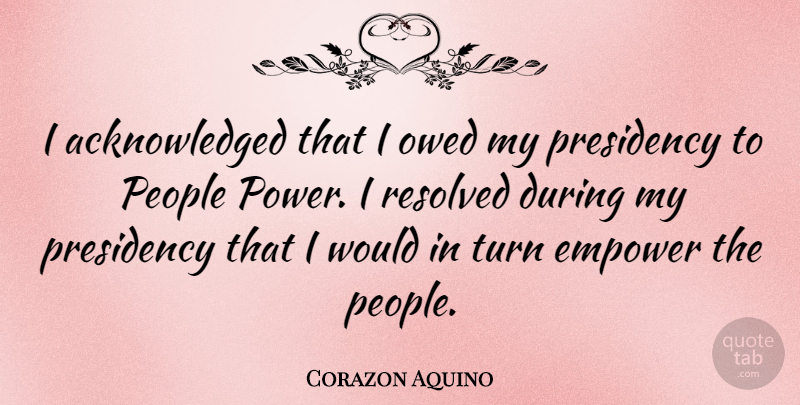 Corazon Aquino Quote About People, Empowering, Turns: I Acknowledged That I Owed...
