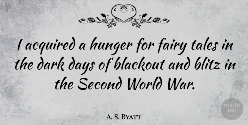 A. S. Byatt Quote About War, Dark, World: I Acquired A Hunger For...