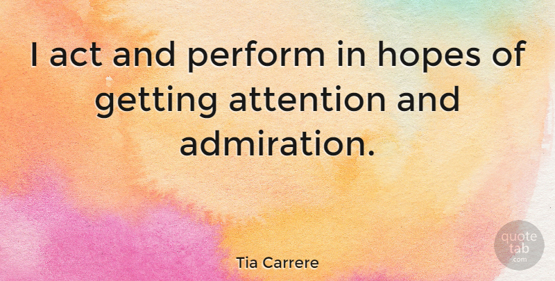 Tia Carrere Quote About Attention, Admiration: I Act And Perform In...