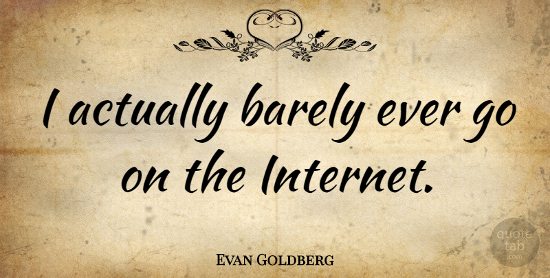 Evan Goldberg Quote About Goes On, Internet: I Actually Barely Ever Go...