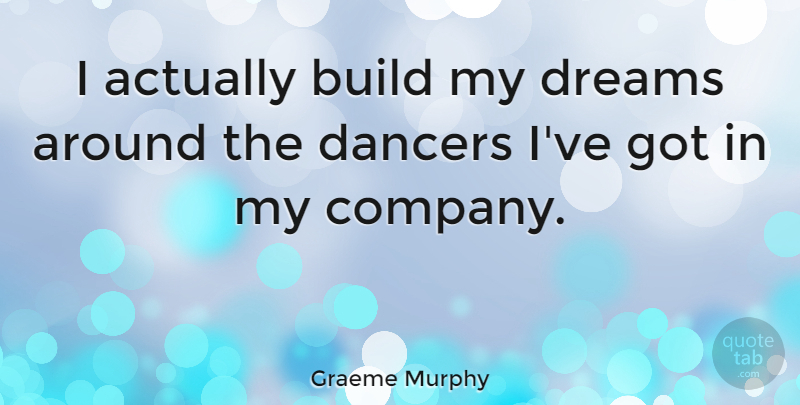 Graeme Murphy Quote About Dream, Dancer, Company: I Actually Build My Dreams...