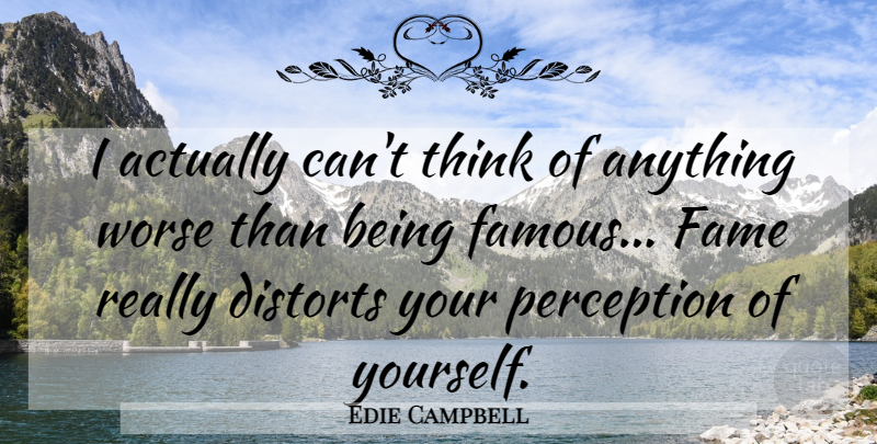 Edie Campbell Quote About Thinking, Perception, Fame: I Actually Cant Think Of...