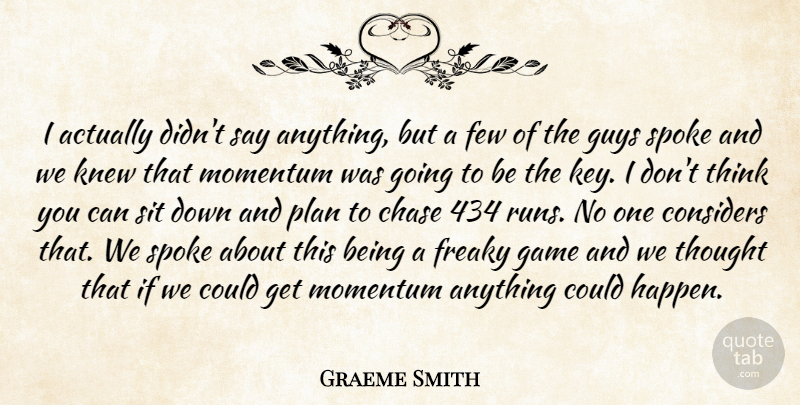 Graeme Smith Quote About Chase, Considers, Few, Freaky, Game: I Actually Didnt Say Anything...