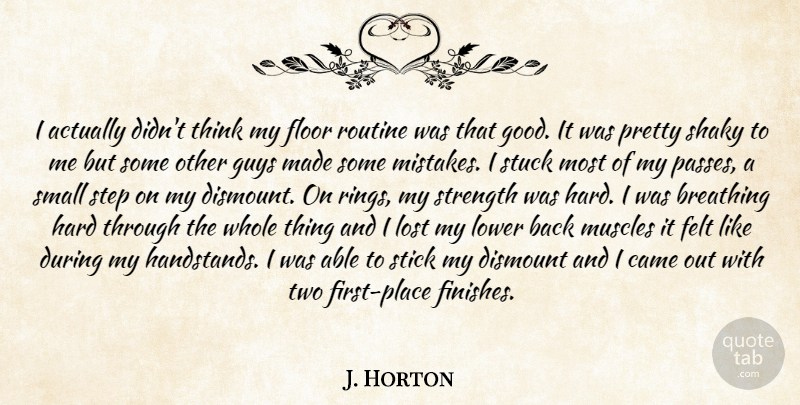 J. Horton Quote About Breathing, Came, Felt, Floor, Guys: I Actually Didnt Think My...