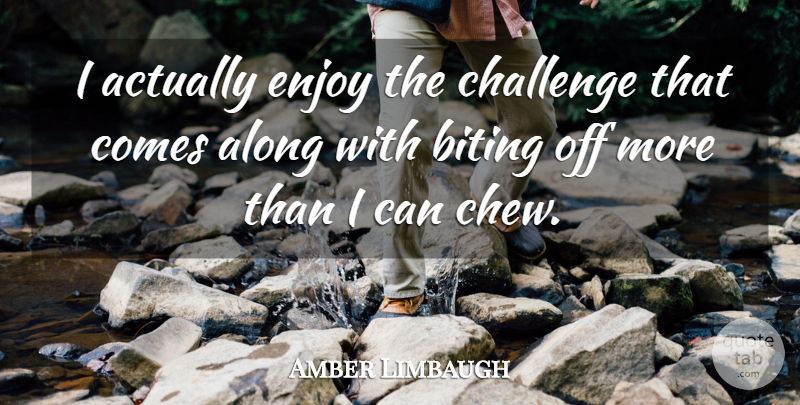 Amber Limbaugh Quote About Along, Biting, Challenge, Enjoy: I Actually Enjoy The Challenge...