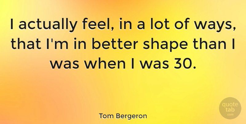 Tom Bergeron Quote About Way, Shapes, Feels: I Actually Feel In A...