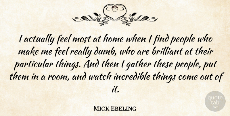 Mick Ebeling Quote About Home, People, Dumb: I Actually Feel Most At...